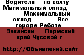 Водители BC на вахту. › Минимальный оклад ­ 60 000 › Максимальный оклад ­ 99 000 - Все города Работа » Вакансии   . Пермский край,Чусовой г.
